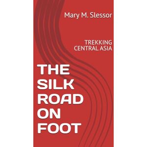 Slessor, Mary M. THE SILK ROAD ON FOOT: TREKKING CENTRAL ASIA Slessor, Mary M. THE SILK ROAD ON FOOT: TREKKING CENTRAL ASIA