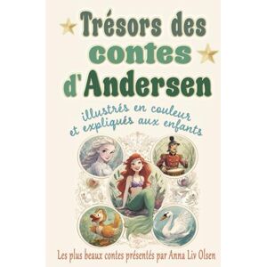 Andersen, Hans Christian Trésors des contes d'Andersen: Les plus beaux contes de Hans Christian Andersen illustrés en couleur et expliqués aux enfants Andersen, Hans Christian Trésors des contes d'Andersen: Les plus beaux contes de Hans Christian Andersen illustrés en couleur et expliqués aux enfants