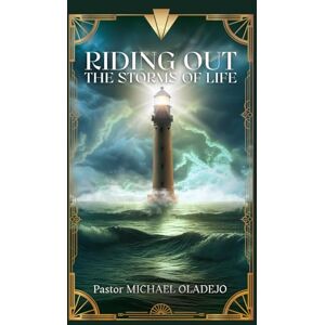 Oladejo, Pastor (Dr) Michael Riding out the Storms of Life Oladejo, Pastor (Dr) Michael Riding out the Storms of Life