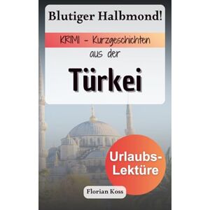 Koss Blutiger Halbmond! KRIMI Kurzgeschichten aus der Türkei Deutsche Urlaubslektüre (Kurzgeschichten aus der Türkei Deutsche Urlaubslektüren) Koss Blutiger Halbmond! KRIMI Kurzgeschichten aus der Türkei Deutsche Urlaubslektüre (Kurzgeschichten aus der Türkei Deutsche Urlaubslektüren)