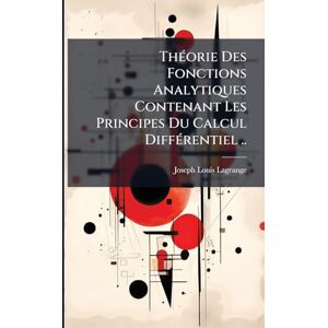 Lagrange, Joseph-Louis ThÃ(c)orie Des Fonctions Analytiques Contenant Les Principes Du Calcul DiffÃ(c)rentiel .. Lagrange, Joseph-Louis ThÃ(c)orie Des Fonctions Analytiques Contenant Les Principes Du Calcul DiffÃ(c)rentiel ..