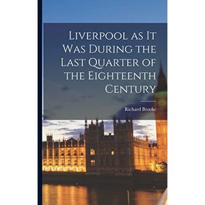 Brooke, Richard Liverpool as it was During the Last Quarter of the Eighteenth Century Brooke, Richard Liverpool as it was During the Last Quarter of the Eighteenth Century