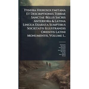 Jerome, Saint Itinera Hierosolymitana Et Descriptiones Terrae Sanctae Bellis Sacris Anteriora & Latina Lingua Exarata Sumptibus Societatis Illustrandis Orientis Latini Monumentis, Volume 1... Jerome, Saint Itinera Hierosolymitana Et Descriptiones Terrae Sanctae Bellis Sacris Anteriora & Latina Lingua Exarata Sumptibus Societatis Illustrandis Orientis Latini Monumentis, Volume 1...