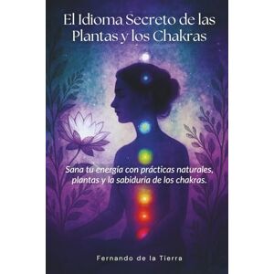 de la Tierra, Fernando El Idioma Secreto de las Plantas y los Chakras: Sana tu energía con prácticas naturales, plantas y la sabiduría de los chakras. (Donde la tierra cuida) de la Tierra, Fernando El Idioma Secreto de las Plantas y los Chakras: Sana tu energía con prácticas naturales, plantas y la sabiduría de los chakras. (Donde la tierra cuida)