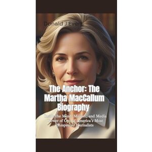 J Evert, Donald THE ANCHOR: The Martha MacCallum Biography—Inside the Mind, Mission, and Media Power of One of America's Most Respected Journalists J Evert, Donald THE ANCHOR: The Martha MacCallum Biography—Inside the Mind, Mission, and Media Power of One of America's Most Respected Journalists