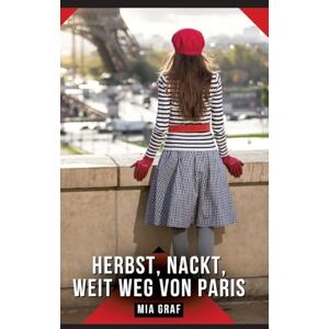 Graf Herbst, Nackt, Weit weg von Paris: Erotische Kurzgeschichten für Sie und Ihn: Sammelband expliziter, unzensierter Lust, ab 18 Graf Herbst, Nackt, Weit weg von Paris: Erotische Kurzgeschichten für Sie und Ihn: Sammelband expliziter, unzensierter Lust, ab 18
