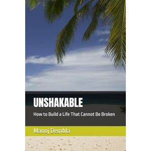 Dembla, Manoj UNSHAKABLE: How to Build a Life That Cannot Be Broken Dembla, Manoj UNSHAKABLE: How to Build a Life That Cannot Be Broken