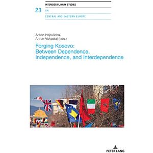 Peter Lang Group AG, International Academic Publishers Forging Kosovo: Between Dependence, Independence, and Interdependence: Realities and Discourses in Kosovo (Interdisciplinary Studies on Central and Eastern Europe Book 23) Peter Lang Group AG, International Academic Publishers Forging Kosovo: Between Dependence, Independence, and Interdependence: Realities and Discourses in Kosovo (Interdisciplinary Studies on Central and Eastern Europe Book 23)
