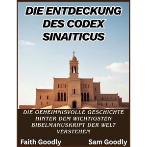 Goodly, Sam Die Entdeckung des Codex Sinaiticus: Die geheimnisvolle Geschichte hinter dem wichtigsten Bibelmanuskript der Welt verstehen Goodly, Sam Die Entdeckung des Codex Sinaiticus: Die geheimnisvolle Geschichte hinter dem wichtigsten Bibelmanuskript der Welt verstehen
