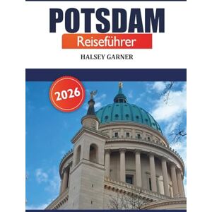 GARNER, HALSEY Potsdam Reiseführer 2026: Entdecken Sie die versteckten Schätze, historischen Sehenswürdigkeiten, malerischen Parks und lokalen Erlebnisse in Deutschland GARNER, HALSEY Potsdam Reiseführer 2026: Entdecken Sie die versteckten Schätze, historischen Sehenswürdigkeiten, malerischen Parks und lokalen Erlebnisse in Deutschland