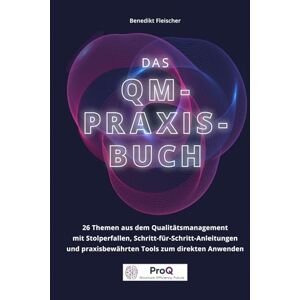 Fleischer, Benedikt Das QM-Praxisbuch: 26 Themen aus dem Qualitätsmanagement – mit Stolperfallen, Schritt-für-Schritt-Anleitungen und praxisbewährten Tools zur direkten Anwendung Fleischer, Benedikt Das QM-Praxisbuch: 26 Themen aus dem Qualitätsmanagement – mit Stolperfallen, Schritt-für-Schritt-Anleitungen und praxisbewährten Tools zur direkten Anwendung