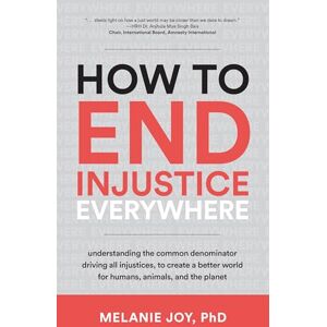 Melanie Joy How to End Injustice Everywhere: Understanding the Common Denominator Driving All Injustices, to Create a Better World for Humans, Animals, and the Planet Melanie Joy How to End Injustice Everywhere: Understanding the Common Denominator Driving All Injustices, to Create a Better World for Humans, Animals, and the Planet