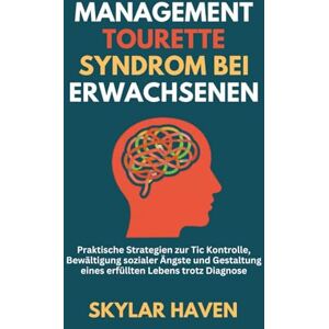 Haven, Skylar Management Tourette Syndrom bei Erwachsenen: Praktische Strategien zur Tic Kontrolle, Bewältigung sozialer Ängste und Gestaltung eines erfüllten Lebens trotz Diagnose Haven, Skylar Management Tourette Syndrom bei Erwachsenen: Praktische Strategien zur Tic Kontrolle, Bewältigung sozialer Ängste und Gestaltung eines erfüllten Lebens trotz Diagnose