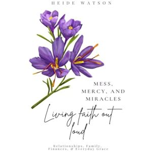 Watson, Heide Mess, Mercy, and Miracles: Living Faith Out Loud: 3 (Mess, Mercy, and Miracles Devotional Series) Watson, Heide Mess, Mercy, and Miracles: Living Faith Out Loud: 3 (Mess, Mercy, and Miracles Devotional Series)