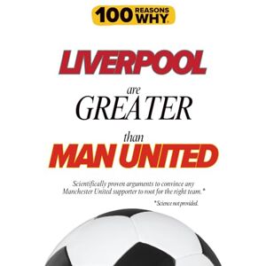 Why, 100 Reasons 100 Reasons Why Liverpool Are Greater Than Man United: Scientifically proven arguments to convince any Manchester United supporter to root for the ... (100 Reasons Why Premier League Series) Why, 100 Reasons 100 Reasons Why Liverpool Are Greater Than Man United: Scientifically proven arguments to convince any Manchester United supporter to root for the ... (100 Reasons Why Premier League Series)