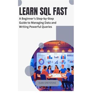 Greystone, Elian Learn SQL Fast: A Beginner’s Step-by-Step Guide to Managing Data and Writing Powerful Queries Greystone, Elian Learn SQL Fast: A Beginner’s Step-by-Step Guide to Managing Data and Writing Powerful Queries
