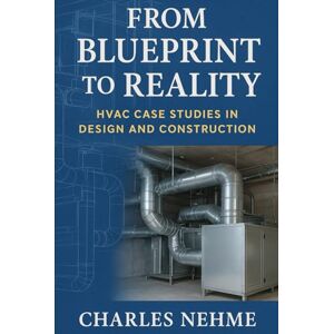 Nehme, Charles From Blueprint to Reality: HVAC Case Studies in Design and Construction Nehme, Charles From Blueprint to Reality: HVAC Case Studies in Design and Construction