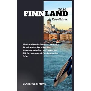 Mone, Clarence C. Finnland Reiseführer 2026: Ein skandinavisches Land, bekannt für seine atemberaubenden Naturlandschaften, pulsierenden Städte und sein reiches kulturelles Erbe Mone, Clarence C. Finnland Reiseführer 2026: Ein skandinavisches Land, bekannt für seine atemberaubenden Naturlandschaften, pulsierenden Städte und sein reiches kulturelles Erbe