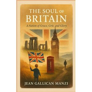 MANZI, Jean Gallican The SOUL of BRITAIN: A Nation of Grace, Grit, and Glory MANZI, Jean Gallican The SOUL of BRITAIN: A Nation of Grace, Grit, and Glory