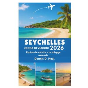 Dennis D. Neal SEYCHELLES GUIDA DI VIAGGIO 2026: Esplora le calette e le spiagge nascoste Dennis D. Neal SEYCHELLES GUIDA DI VIAGGIO 2026: Esplora le calette e le spiagge nascoste