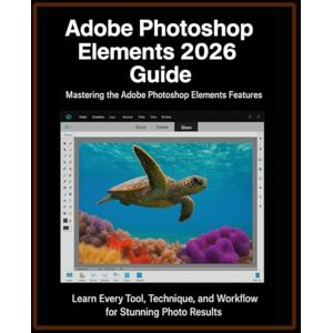 Owais, Robert Adobe Photoshop Elements 2026 Guide: Learn Every Tool, Technique, and Workflow for Stunning Photo Results Owais, Robert Adobe Photoshop Elements 2026 Guide: Learn Every Tool, Technique, and Workflow for Stunning Photo Results