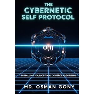 Gony, Md. Osman The Cybernetic Self Protocol:: Installing Your Optimal Control Algorithm (The Quantum Cybernetic Protocol: The Post-Singularity Manual for Human Self-Mastery) Gony, Md. Osman The Cybernetic Self Protocol:: Installing Your Optimal Control Algorithm (The Quantum Cybernetic Protocol: The Post-Singularity Manual for Human Self-Mastery)