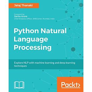 Thanaki, Jalaj Python Natural Language Processing: Advanced machine learning and deep learning techniques for natural language processing Thanaki, Jalaj Python Natural Language Processing: Advanced machine learning and deep learning techniques for natural language processing