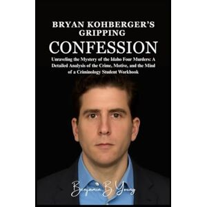 B. Young, Benjamin Bryan Kohberger’s Gripping Confession: Unraveling the Mystery of the Idaho Four Murders: A Detailed Analysis of the Crime, Motive, and the Mind of a Criminology Student Workbook B. Young, Benjamin Bryan Kohberger’s Gripping Confession: Unraveling the Mystery of the Idaho Four Murders: A Detailed Analysis of the Crime, Motive, and the Mind of a Criminology Student Workbook