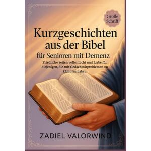 Valorwind, Zadiel Kurzgeschichten aus der Bibel für Senioren mit Demenz: Friedliche Seiten voller Licht und Liebe für diejenigen, die mit Gedächtnisproblemen zu kämpfen haben Valorwind, Zadiel Kurzgeschichten aus der Bibel für Senioren mit Demenz: Friedliche Seiten voller Licht und Liebe für diejenigen, die mit Gedächtnisproblemen zu kämpfen haben