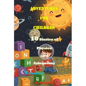 M., Gregorio Adventures for Children: 10 Stories of Physics and Astronomy Volume 2: Learn Science with a Smile: Fun Facts and Stories for Kids and Teens – The ... Young Minds (Storybooks for Little Explorers) M., Gregorio Adventures for Children: 10 Stories of Physics and Astronomy Volume 2: Learn Science with a Smile: Fun Facts and Stories for Kids and Teens – The ... Young Minds (Storybooks for Little Explorers)