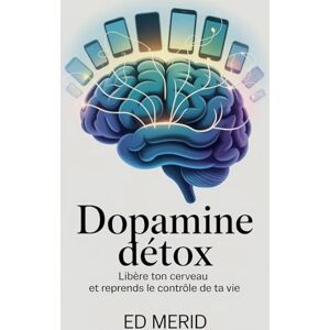 Merid, Ed Dopamine Détox Libère ton cerveau et reprends le contrôle de ta vie Merid, Ed Dopamine Détox Libère ton cerveau et reprends le contrôle de ta vie