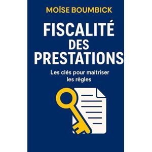 BOUMBICK, Moïse FISCALITÉ DES PRESTATIONS: Les clés pour maîtriser les règles BOUMBICK, Moïse FISCALITÉ DES PRESTATIONS: Les clés pour maîtriser les règles