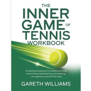 Williams, Gareth The Inner Game Of Tennis Workbook: "A Practical Workbook for Mastering Focus, Overcoming Mental Barriers, and Elevating Your Game On and Off the Court. Williams, Gareth The Inner Game Of Tennis Workbook: "A Practical Workbook for Mastering Focus, Overcoming Mental Barriers, and Elevating Your Game On and Off the Court.
