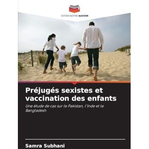 Subhani, Samra Préjugés sexistes et vaccination des enfants: Une étude de cas sur le Pakistan, l'Inde et le Bangladesh Subhani, Samra Préjugés sexistes et vaccination des enfants: Une étude de cas sur le Pakistan, l'Inde et le Bangladesh