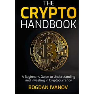 Ivanov, Bogdan The Crypto Handbook: A Beginner’s Guide to Understanding and Investing in Cryptocurrency Ivanov, Bogdan The Crypto Handbook: A Beginner’s Guide to Understanding and Investing in Cryptocurrency