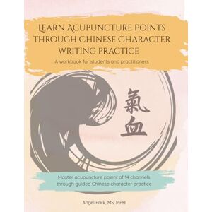 Park, Angel Learn Acupuncture Points through Chinese Character writing practice: A workbook for students and practitioners Park, Angel Learn Acupuncture Points through Chinese Character writing practice: A workbook for students and practitioners