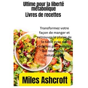 Ashcroft, Miles Le livre de recettes ultime pour la liberté métabolique: Transformez votre façon de manger et retrouvez le plaisir de la table avec des recettes gourmandes qui relancent le métabolisme, Ashcroft, Miles Le livre de recettes ultime pour la liberté métabolique: Transformez votre façon de manger et retrouvez le plaisir de la table avec des recettes gourmandes qui relancent le métabolisme,