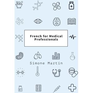 Martin, Simone French for Medical Professionals: A guide to technical medical vocabulary for doctors, nurses, surgeons and other caregivers Martin, Simone French for Medical Professionals: A guide to technical medical vocabulary for doctors, nurses, surgeons and other caregivers