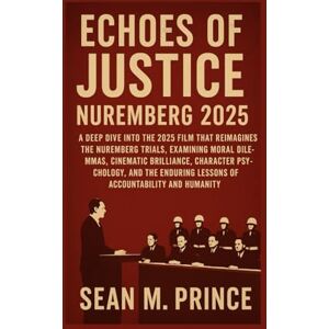 Prince, Mr Sean M Echoes of Justice: Nuremberg 2025: A Deep Dive into the 2025 Film That Reimagines the Nuremberg Trials, Examining Moral Dilemmas, Cinematic ... Lessons of Accountability and Humanity Prince, Mr Sean M Echoes of Justice: Nuremberg 2025: A Deep Dive into the 2025 Film That Reimagines the Nuremberg Trials, Examining Moral Dilemmas, Cinematic ... Lessons of Accountability and Humanity