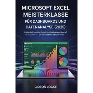 Locke, Gideon Meisterkurs zu Microsoft Excel-Dashboards und Datenanalyse (2025): Erstellen Sie 10 interaktive Microsoft Excel-Dashboards von Grund auf 2025 aktualisiert! mit Microsoft Office 365 Excel-Version Locke, Gideon Meisterkurs zu Microsoft Excel-Dashboards und Datenanalyse (2025): Erstellen Sie 10 interaktive Microsoft Excel-Dashboards von Grund auf 2025 aktualisiert! mit Microsoft Office 365 Excel-Version