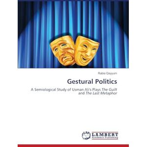 Qayyum, Rabia Gestural Politics: A Semiological Study of Usman Ali's Plays The Guilt and The Last Metaphor Qayyum, Rabia Gestural Politics: A Semiological Study of Usman Ali's Plays The Guilt and The Last Metaphor