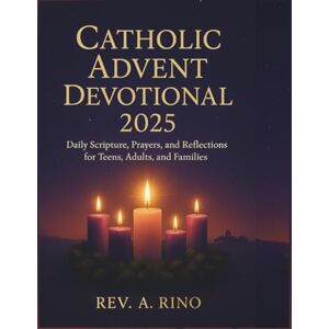 Rino, Rev .A. Catholic Advent Devotional 2025: Daily Scripture, Prayers, and Reflections for Teens, Adults, and Families Rino, Rev .A. Catholic Advent Devotional 2025: Daily Scripture, Prayers, and Reflections for Teens, Adults, and Families