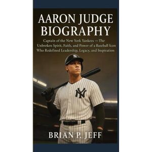 P. Jeff, Brain AARON JUDGE BIOGRAPHY: Captain of the New York Yankees— The Unbroken Spirit, Faith, and Power of a Baseball Icon Who Redefined Leadership, Legacy, and Inspiration P. Jeff, Brain AARON JUDGE BIOGRAPHY: Captain of the New York Yankees— The Unbroken Spirit, Faith, and Power of a Baseball Icon Who Redefined Leadership, Legacy, and Inspiration
