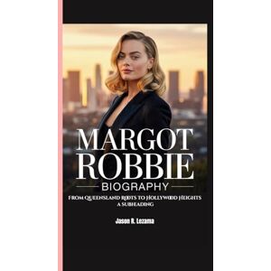 R. Lezama, Jason MARGOT ROBBIE BIOGRAPHY: From Queensland Roots to Hollywood Heights R. Lezama, Jason MARGOT ROBBIE BIOGRAPHY: From Queensland Roots to Hollywood Heights