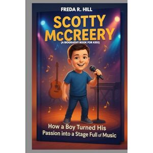 R. HILL, FREDA SCOTTY MCCREERY : HOW A BOY TURNED HIS PASSION INTO A STAGE FULL OF MUSIC (A BIOGRAPHY BOOK FOR KIDS): A YOUNG COUNTRY STAR WHO CHASED HIS DREAMS R. HILL, FREDA SCOTTY MCCREERY : HOW A BOY TURNED HIS PASSION INTO A STAGE FULL OF MUSIC (A BIOGRAPHY BOOK FOR KIDS): A YOUNG COUNTRY STAR WHO CHASED HIS DREAMS