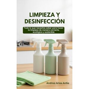 ARIAS ANTÍA, ANDREA LIMPIEZA Y DESINFECCIÓN.: Todo lo que necesitas saber para hacer la limpieza de manera correcta, ecológica y sostenible. ARIAS ANTÍA, ANDREA LIMPIEZA Y DESINFECCIÓN.: Todo lo que necesitas saber para hacer la limpieza de manera correcta, ecológica y sostenible.