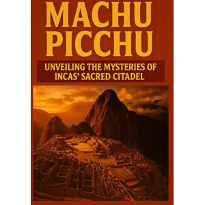 Greystone, Alistair Machu Picchu: Unveiling The Mysteries Of The Inca's Sacred Citadel (Forgotten wonders of Ancient civilizations) Greystone, Alistair Machu Picchu: Unveiling The Mysteries Of The Inca's Sacred Citadel (Forgotten wonders of Ancient civilizations)