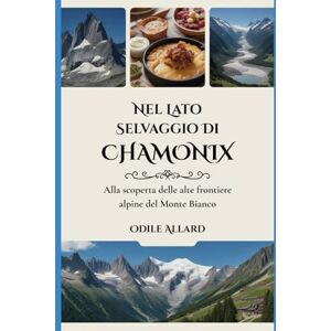 Allard, Odile Nel lato selvaggio di Chamonix: Alla scoperta delle alte frontiere alpine del Monte Bianco (Into the wild side series) Allard, Odile Nel lato selvaggio di Chamonix: Alla scoperta delle alte frontiere alpine del Monte Bianco (Into the wild side series)