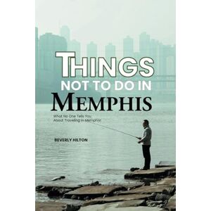 Hilton, Beverly Things Not To Do In Memphis: Your All-In-One Companion For an Unforgettable Experience! (What Not To Do And What To Do Travel Guides) Hilton, Beverly Things Not To Do In Memphis: Your All-In-One Companion For an Unforgettable Experience! (What Not To Do And What To Do Travel Guides)