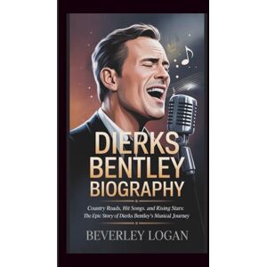 LOGAN, BEVERLEY DIERKS BENTLEY BIOGRAPHY: COUNTRY ROADS, HIT SONGS, AND RISING STARS: THE EPIC STORY OF DIERKS BENTLEY’S MUSICAL JOURNEY LOGAN, BEVERLEY DIERKS BENTLEY BIOGRAPHY: COUNTRY ROADS, HIT SONGS, AND RISING STARS: THE EPIC STORY OF DIERKS BENTLEY’S MUSICAL JOURNEY